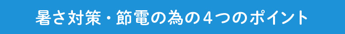 暑さ対策・節電の為の4つのポイント
